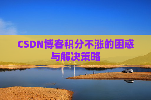 CSDN博客积分不涨的困惑与解决策略