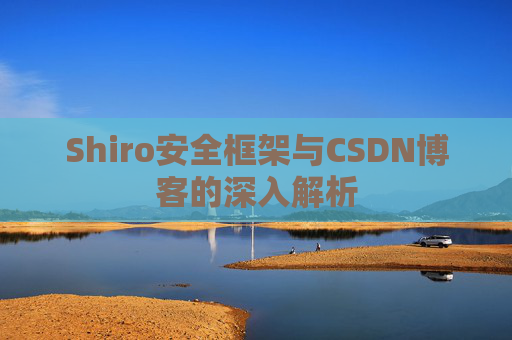 Shiro安全框架与CSDN博客的深入解析