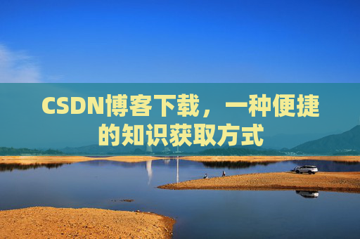 CSDN博客下载，一种便捷的知识获取方式